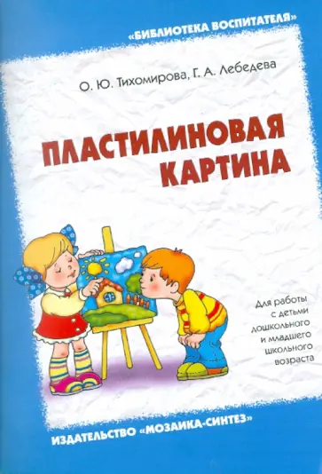 Тихомирова, Лебедева - Пластилиновая картина. Для работы с детьми дошкольного и младшего школьного возраста Тихомирова, Лебедева - Пластилиновая картина. Для работы с детьми дошкольного и младшего школьного возраста обложка книги