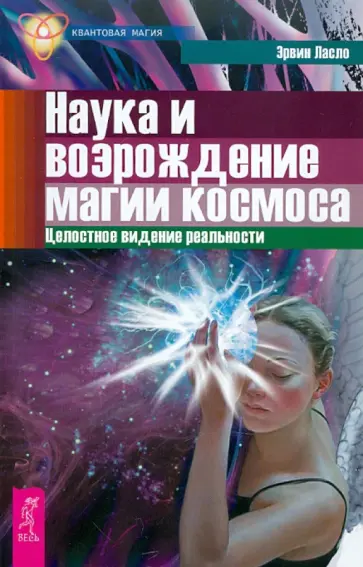Эрвин Ласло - Наука и возрождение магии космоса. Целостное видение реальности обложка книги
