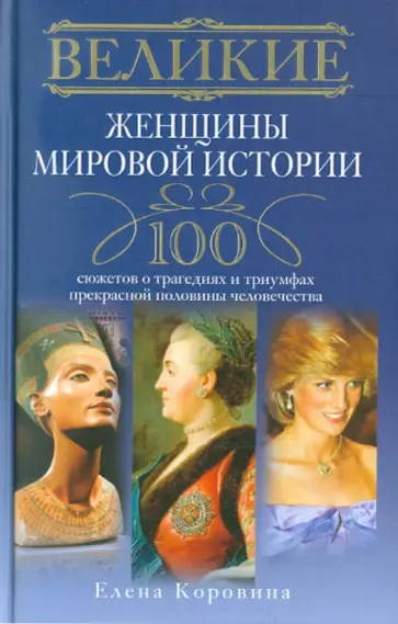 Елена Коровина - Великие женщины мировой истории. 100 сюжетов о трагедиях и триумфах прекрасной половины человечества Елена Коровина - Великие женщины мировой истории. 100 сюжетов о трагедиях и триумфах прекрасной половины человечества обложка книги