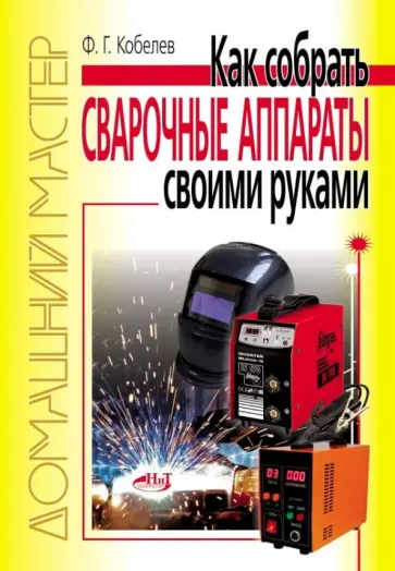 Ф. Кобелев - Как сделать сварочные аппараты своими руками Ф. Кобелев - Как сделать сварочные аппараты своими руками обложка книги