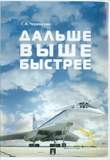 Георгий Черемухин - Дальше. Выше. Быстрее: воспоминания о работе в авиапромышленности, о технике и ее создателях обложка книги