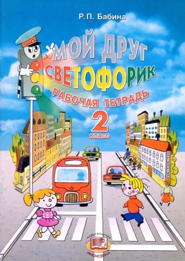 Раиса Бабина - Мой друг Светофорик. 2 класс. Рабочая тетрадь Раиса Бабина - Мой друг Светофорик. 2 класс. Рабочая тетрадь обложка книги