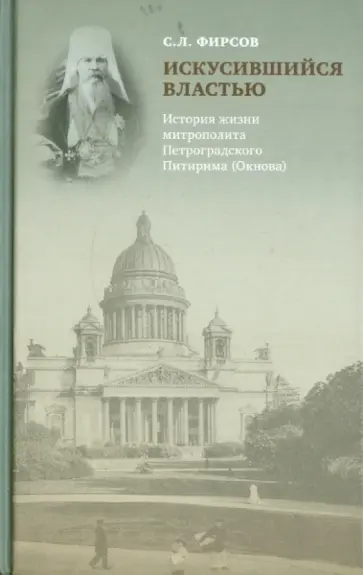 Сергей Фирсов - Искусившийся властью. История жизни митрополита Петроградского Питирима (Окнова) Сергей Фирсов - Искусившийся властью. История жизни митрополита Петроградского Питирима (Окнова) обложка книги