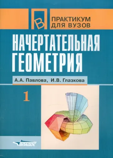 Павлова, Глазкова - Начертательная геометрия. Практикум для студентов высших учебных заведений. В 2 частях. Часть 1 обложка книги