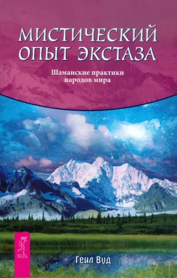 Гейл Вуд - Мистический опыт экстаза. Шаманские практики народов мира Гейл Вуд - Мистический опыт экстаза. Шаманские практики народов мира обложка книги