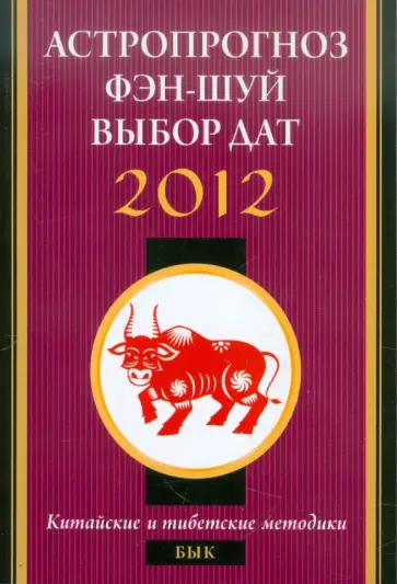 Астропрогноз, фэн-шуй, выбор дат. 2012 год. Бык. Китайские и тибетские методики обложка книги