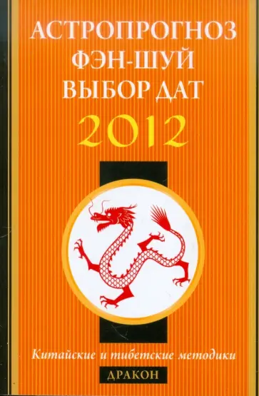 Астропрогноз, фэн-шуй, выбор дат. 2012 год. Дракон. Китайские и тибетские методики обложка книги