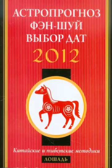Астропрогноз, фэн-шуй, выбор дат. 2012 год. Лошадь. Китайские и тибетские методики обложка книги
