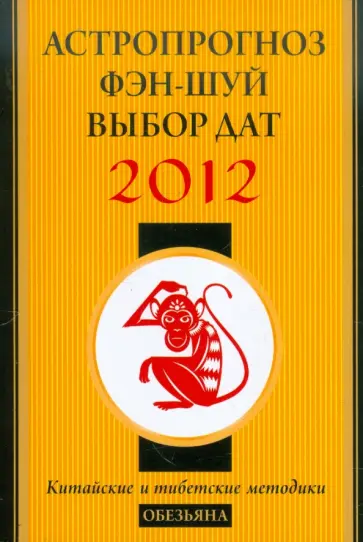Астропрогноз, фэн-шуй, выбор дат. 2012 год. Обезьяна. Китайские и тибетские методики обложка книги