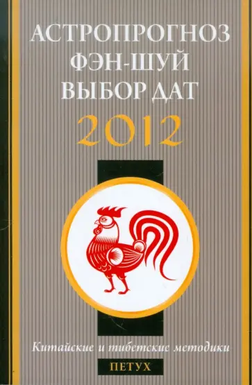 Астропрогноз, фэн-шуй, выбор дат. 2012 год. Петух. Китайские и тибетские методики обложка книги
