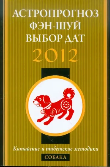 Астропрогноз, фэн-шуй, выбор дат. 2012 год. Собака. Китайские и тибетские методики обложка книги