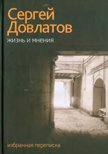 Сергей Довлатов - Жизнь и мнения. Избранная переписка Сергей Довлатов - Жизнь и мнения. Избранная переписка обложка книги