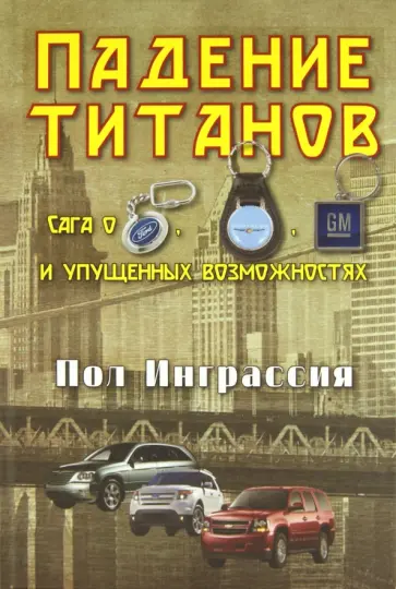 Пол Инграссия - Падение титанов. Сага о "Форде", "Крайслере", "Дженерал Моторс" и упущенных возможностях Пол Инграссия - Падение титанов. Сага о "Форде", "Крайслере", "Дженерал Моторс" и упущенных возможностях обложка книги