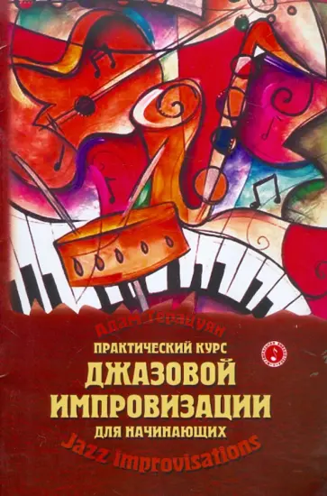 Адам Терацуян - Практический курс джазовой импровизации для начинающих. Учебно-методическое пособие Адам Терацуян - Практический курс джазовой импровизации для начинающих. Учебно-методическое пособие обложка книги