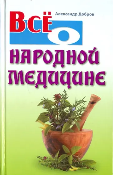 Александр Добров - Все о народной медицине Александр Добров - Все о народной медицине обложка книги