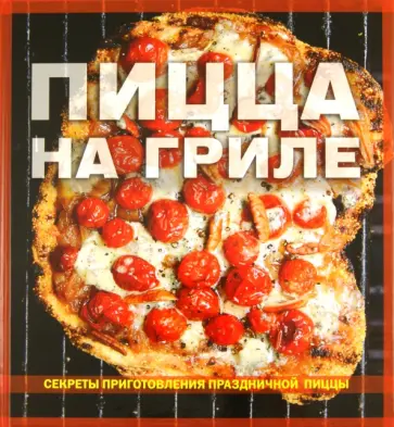 Пицца на гриле. Секреты приготовления праздничной пиццы Пицца на гриле. Секреты приготовления праздничной пиццы обложка книги