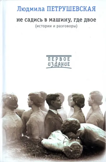 Людмила Петрушевская - Не садись в машину, где двое. Истории и разговоры обложка книги