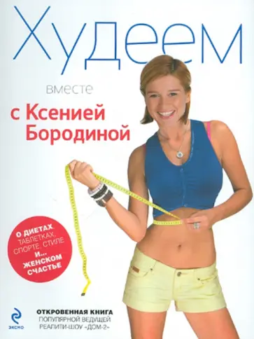 Ксения Бородина - Худеем вместе с Ксенией Бородиной. О диетах, таблетках, спорте, стиле и... женском счастье обложка книги