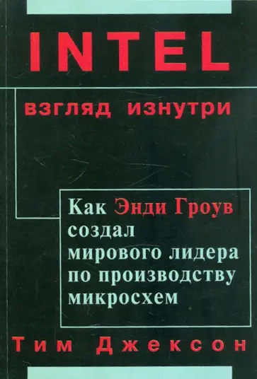 Тим Джексон - INTEL: Взгляд изнутри. Как Энди Гроув создал мирового лидера по производству микросхем Тим Джексон - INTEL: Взгляд изнутри. Как Энди Гроув создал мирового лидера по производству микросхем обложка книги
