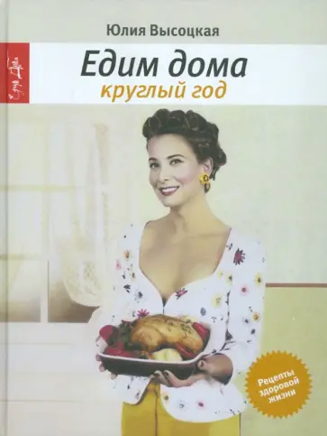 Юлия Высоцкая - Едим дома круглый год: кулинария. 3-е издание, исправленное обложка книги