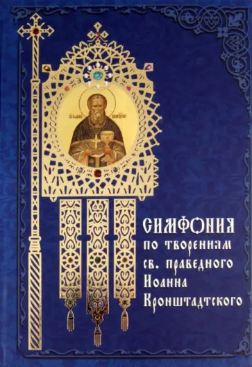 Святой праведный Иоанн Кронштадтский - Симфония по творениям святого праведного Иоанна Кронштадтского Святой праведный Иоанн Кронштадтский - Симфония по творениям святого праведного Иоанна Кронштадтского обложка книги