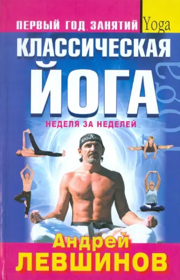 Андрей Левшинов - Классическая йога. Первый год занятий. Неделя за неделей Андрей Левшинов - Классическая йога. Первый год занятий. Неделя за неделей обложка книги