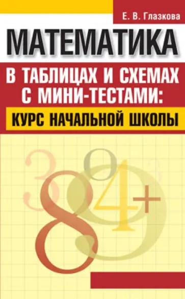 Елена Глазкова - Математика в таблицах и схемах с мини-тестами: курс начальной школы Елена Глазкова - Математика в таблицах и схемах с мини-тестами: курс начальной школы обложка книги