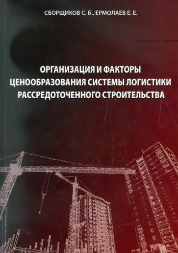 Сборщиков, Ермолаев - Организация и факторы ценообразования системы логистики рассредоточенного строительства обложка книги