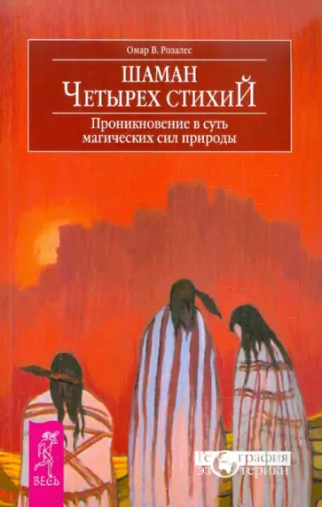 Омар Розалес - Шаман четырех стихий. Проникновение в суть магических сил природы Омар Розалес - Шаман четырех стихий. Проникновение в суть магических сил природы обложка книги