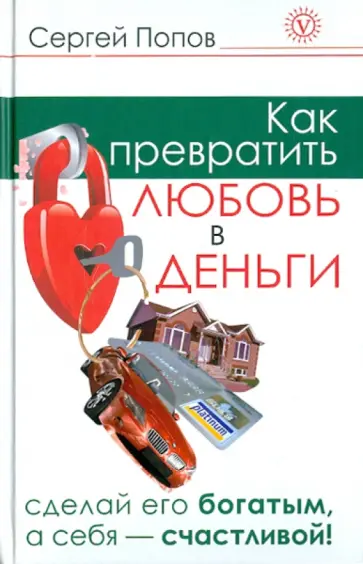 Сергей Попов - Как превратить любовь в деньги. Сделай его богатым, а себя счастливой Сергей Попов - Как превратить любовь в деньги. Сделай его богатым, а себя счастливой обложка книги