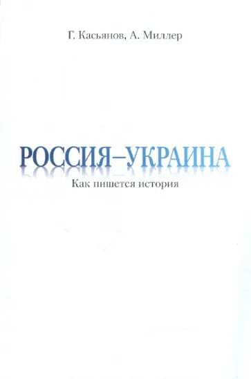 Касьянов, Миллер - Россия - Украина. Как пишется история. Диалоги. Лекции. Статьи Касьянов, Миллер - Россия - Украина. Как пишется история. Диалоги. Лекции. Статьи обложка книги