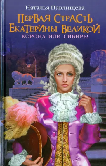 Наталья Павлищева - Первая страсть Екатерины Великой. Корона или Сибирь! обложка книги