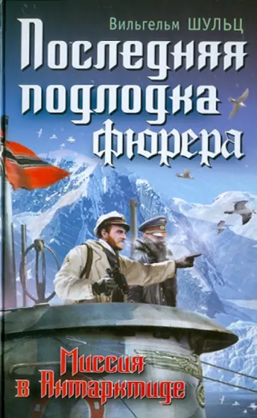 Вильгельм Шульц - Последняя подлодка фюрера. Миссия в Антарктиде Вильгельм Шульц - Последняя подлодка фюрера. Миссия в Антарктиде обложка книги