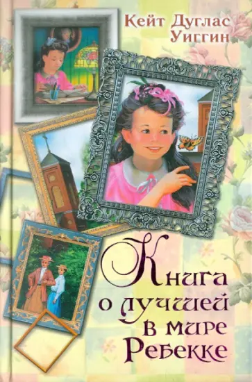 Кейт Уиггин - Книга о лучшей в мире Ребекке. Ребекка с фермы солнечный ручей. Новые рассказы о Ребекке Кейт Уиггин - Книга о лучшей в мире Ребекке. Ребекка с фермы солнечный ручей. Новые рассказы о Ребекке обложка книги