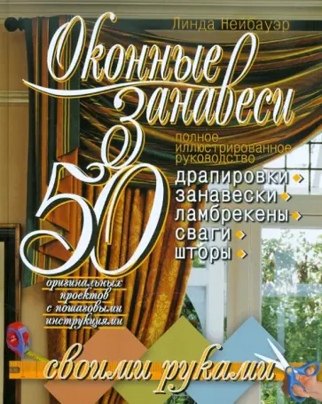 Линда Нейбауэр - Оконные занавеси. 50 оригинальных проектов с пошаговыми инструкциями. Полное иллюстр. руководство обложка книги