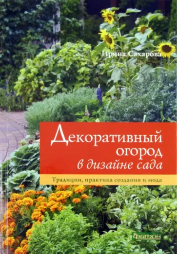 Ирина Сахарова - Декоративный огород в дизайне сада. Традиции, практика создания и мода Ирина Сахарова - Декоративный огород в дизайне сада. Традиции, практика создания и мода обложка книги