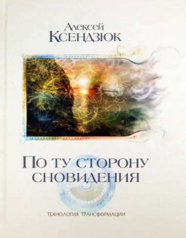 Алексей Ксендзюк - По ту сторону сновидения. Технология трансформации обложка книги
