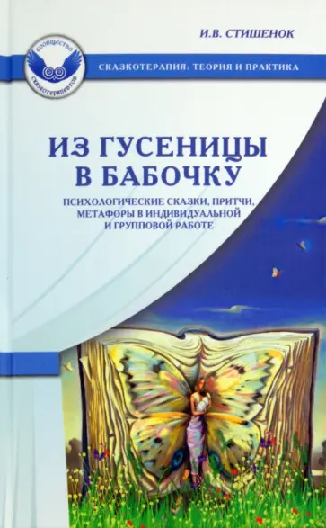 Ирина Стишенок - Из гусеницы в бабочку. Психологические сказки, притчи, метафоры в индивидуальной и групповой работе Ирина Стишенок - Из гусеницы в бабочку. Психологические сказки, притчи, метафоры в индивидуальной и групповой работе обложка книги