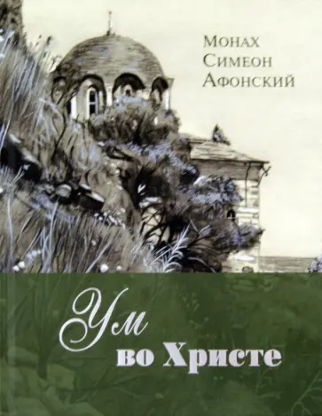 Симеон Афонский - Ум во Христе. Новый опыт познания старых Истин Симеон Афонский - Ум во Христе. Новый опыт познания старых Истин обложка книги