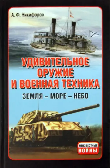 Андрей Никифоров - Удивительное оружие и военная техника: Земля - Море - Небо обложка книги