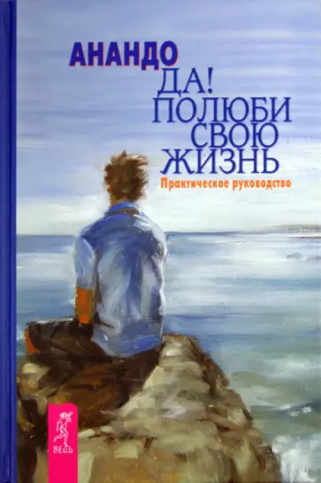 Анандо - Да! Полюби свою жизнь: практическое руководство обложка книги