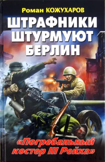 Роман Кожухаров - Штрафники штурмуют Берлин. "Погребальный костер III Рейха" обложка книги