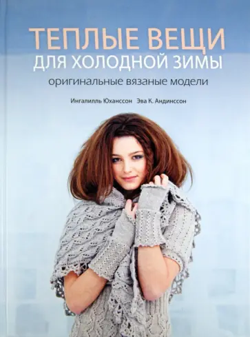 Ингалилль Юханссон - Теплые вещи для холодной зимы. Оригинальные вязанные модели обложка книги