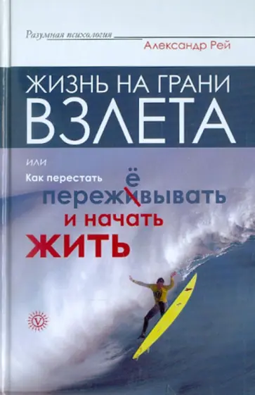 Александр Рей - Жизнь на грани взлета, или Как перестать пережёвывать и начать жить Александр Рей - Жизнь на грани взлета, или Как перестать пережёвывать и начать жить обложка книги