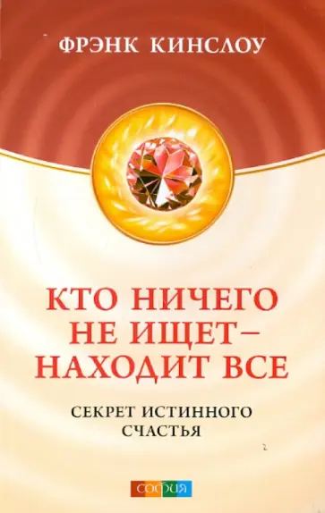 Фрэнк Кинслоу - Кто ничего не ищет - находит все: секрет истинного счастья Фрэнк Кинслоу - Кто ничего не ищет - находит все: секрет истинного счастья обложка книги