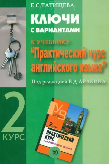 Елена Татищева - Ключи с вариантами к учебнику "Практический курс английского языка" под ред. В.Д. Аракина. 2 курс Елена Татищева - Ключи с вариантами к учебнику "Практический курс английского языка" под ред. В.Д. Аракина. 2 курс обложка книги