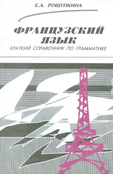 Елена Рощупкина - Французский язык. Краткий справочник по грамматике Елена Рощупкина - Французский язык. Краткий справочник по грамматике обложка книги