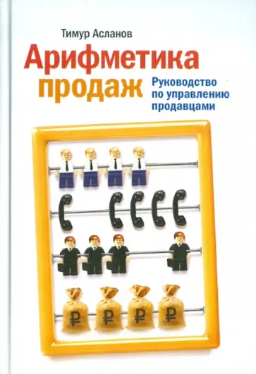 Тимур Асланов - Арифметика продаж. Руководство по управлению продавцами Тимур Асланов - Арифметика продаж. Руководство по управлению продавцами обложка книги
