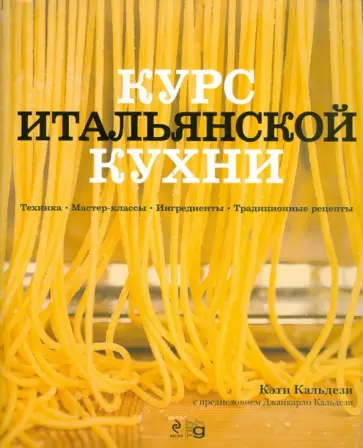 Кэти Кальдези - Курс итальянской кухни. Техника. Мастер-классы. Ингредиенты. Традиционные рецепты обложка книги
