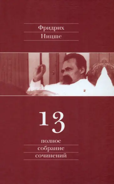 Фридрих Ницше - Полное собрание сочинений. В 13 томах. Том 13. Черновики и наброски 1887-1889 гг. Фридрих Ницше - Полное собрание сочинений. В 13 томах. Том 13. Черновики и наброски 1887-1889 гг. обложка книги